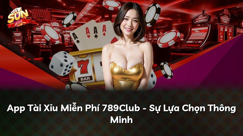 App Tài Xỉu Miễn Phí 789Club - Sự Lựa Chọn Thông Minh