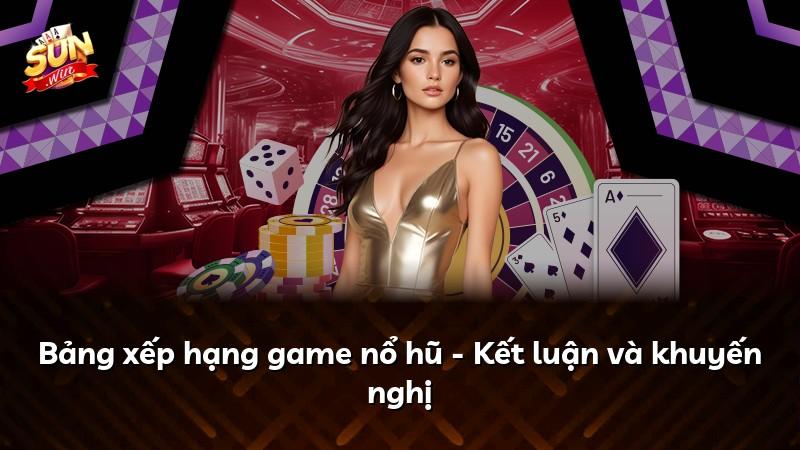 Bảng xếp hạng game nổ hũ - Kết luận và khuyến nghị