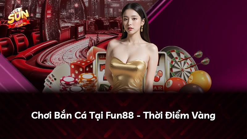 Chơi Bắn Cá Tại Fun88 - Thời Điểm Vàng