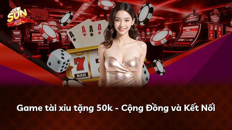 Game tài xỉu tặng 50k - Cộng Đồng và Kết Nối