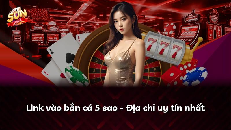 Link vào bắn cá 5 sao - Địa chỉ uy tín nhất