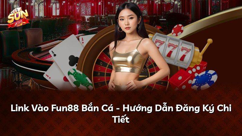 Link Vào Fun88 Bắn Cá - Hướng Dẫn Đăng Ký Chi Tiết