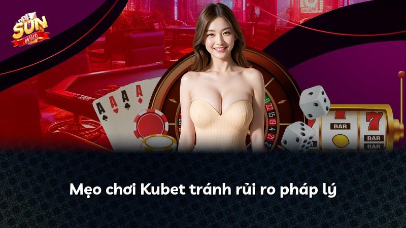 Mẹo chơi Kubet tránh rủi ro pháp lý