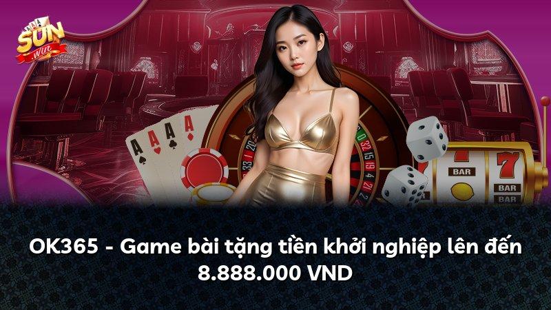 OK365 - Game bài tặng tiền khởi nghiệp lên đến 8.888.000 VND