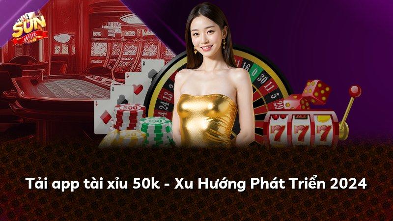Tải app tài xỉu 50k - Xu Hướng Phát Triển 2024
