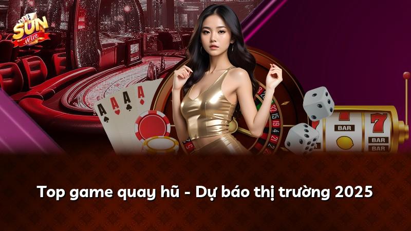 Top game quay hũ - Dự báo thị trường 2025