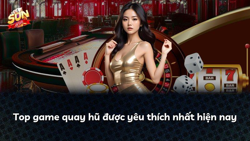 Top game quay hũ được yêu thích nhất hiện nay